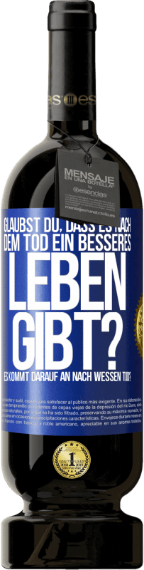 49,95 € Kostenloser Versand | Rotwein Premium Ausgabe MBS® Reserve Glaubst du, dass es nach dem Tod ein besseres Leben gibt? Es kommt darauf an. Nach wessen Tod? Blaue Markierung. Anpassbares Etikett Reserve 12 Monate Ernte 2014 Tempranillo