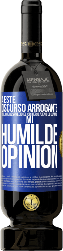 49,95 € Envío gratis | Vino Tinto Edición Premium MBS® Reserva A este discurso arrogante en el que desprecio el criterio ajeno lo llamaré: mi humilde opinión Etiqueta Azul. Etiqueta personalizable Reserva 12 Meses Cosecha 2014 Tempranillo