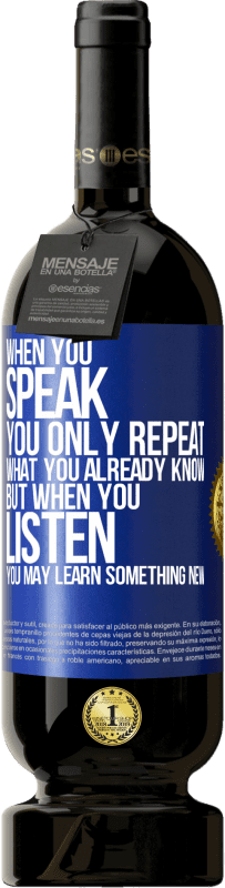 49,95 € Free Shipping | Red Wine Premium Edition MBS® Reserve When you speak, you only repeat what you already know, but when you listen, you may learn something new Blue Label. Customizable label Reserve 12 Months Harvest 2016 Tempranillo