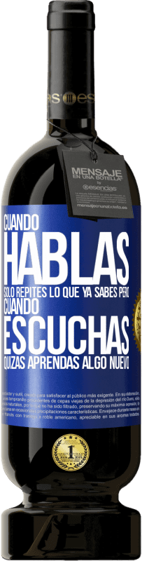 49,95 € Envío gratis | Vino Tinto Edición Premium MBS® Reserva Cuando hablas solo repites lo que ya sabes, pero cuando escuchas, quizás aprendas algo nuevo Etiqueta Azul. Etiqueta personalizable Reserva 12 Meses Cosecha 2014 Tempranillo