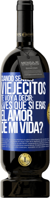 49,95 € Envío gratis | Vino Tinto Edición Premium MBS® Reserva Cuando seamos viejecitos te voy a decir: ¿Ves que sí eras el amor de mi vida? Etiqueta Azul. Etiqueta personalizable Reserva 12 Meses Cosecha 2014 Tempranillo