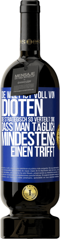 49,95 € Kostenloser Versand | Rotwein Premium Ausgabe MBS® Reserve Die Welt ist voll von Idioten, die strategisch so verteilt sind, dass man täglich mindestens einen trifft Blaue Markierung. Anpassbares Etikett Reserve 12 Monate Ernte 2014 Tempranillo