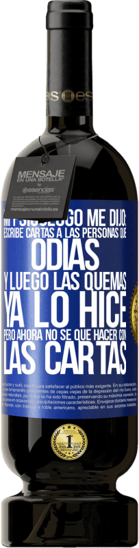 49,95 € Envío gratis | Vino Tinto Edición Premium MBS® Reserva Mi psicólogo me dijo: escribe cartas a las personas que odias y luego las quemas. Ya lo hice, pero ahora no sé qué hacer con Etiqueta Azul. Etiqueta personalizable Reserva 12 Meses Cosecha 2015 Tempranillo