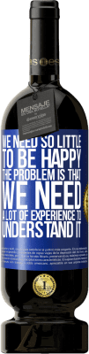 49,95 € 送料無料 | 赤ワイン プレミアム版 MBS® 予約する 幸せになるのに必要なものはほとんどありません...問題は、それを理解するために多くの経験が必要なことです 青いタグ. カスタマイズ可能なラベル 予約する 12 月 収穫 2016 Tempranillo