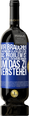 49,95 € Kostenloser Versand | Rotwein Premium Ausgabe MBS® Reserve Wir brauchen so wenig, um glücklich zu sein ... Das Problem ist, dass wir viel Erfahrung brauchen, um das zu verstehen Blaue Markierung. Anpassbares Etikett Reserve 12 Monate Ernte 2014 Tempranillo