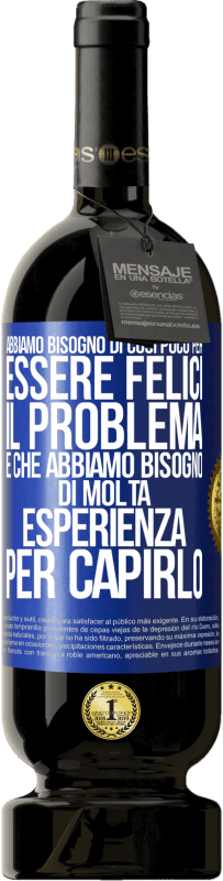 49,95 € Spedizione Gratuita | Vino rosso Edizione Premium MBS® Riserva Abbiamo bisogno di così poco per essere felici ... Il problema è che abbiamo bisogno di molta esperienza per capirlo Etichetta Blu. Etichetta personalizzabile Riserva 12 Mesi Raccogliere 2014 Tempranillo