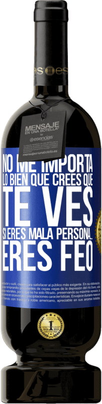 49,95 € Envío gratis | Vino Tinto Edición Premium MBS® Reserva No me importa lo bien que crees que te ves, si eres mala persona… eres feo Etiqueta Azul. Etiqueta personalizable Reserva 12 Meses Cosecha 2014 Tempranillo