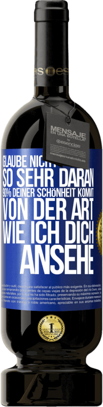 49,95 € Kostenloser Versand | Rotwein Premium Ausgabe MBS® Reserve Glaube nicht so sehr daran. 90% deiner Schönheit kommt von der Art, wie ich dich ansehe Blaue Markierung. Anpassbares Etikett Reserve 12 Monate Ernte 2014 Tempranillo