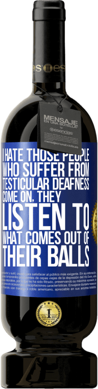 49,95 € Free Shipping | Red Wine Premium Edition MBS® Reserve I hate those people who suffer from testicular deafness ... come on, they listen to what comes out of their balls Blue Label. Customizable label Reserve 12 Months Harvest 2015 Tempranillo