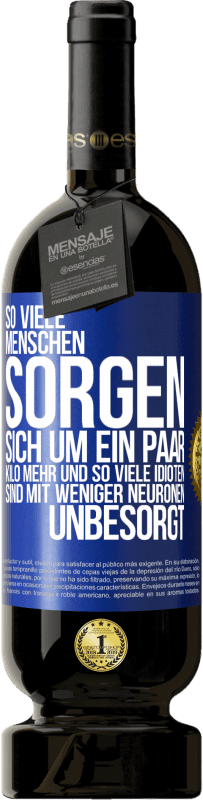 49,95 € Kostenloser Versand | Rotwein Premium Ausgabe MBS® Reserve So viele Menschen sorgen sich um ein paar Kilo mehr und so viele Idioten sind mit weniger Neuronen unbesorgt Blaue Markierung. Anpassbares Etikett Reserve 12 Monate Ernte 2015 Tempranillo