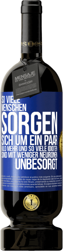 49,95 € Kostenloser Versand | Rotwein Premium Ausgabe MBS® Reserve So viele Menschen sorgen sich um ein paar Kilo mehr und so viele Idioten sind mit weniger Neuronen unbesorgt Blaue Markierung. Anpassbares Etikett Reserve 12 Monate Ernte 2016 Tempranillo