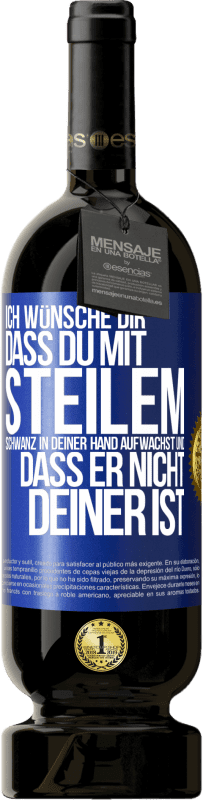 49,95 € Kostenloser Versand | Rotwein Premium Ausgabe MBS® Reserve Ich wünsche Dir, dass du mit steilem Schwanz in Deiner Hand aufwachst und dass er nicht deiner ist Blaue Markierung. Anpassbares Etikett Reserve 12 Monate Ernte 2014 Tempranillo