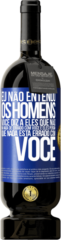 49,95 € Envio grátis | Vinho tinto Edição Premium MBS® Reserva Eu não entendo os homens. Você diz a eles que não há nada de errado com você e eles pensam que nada está errado com você Etiqueta Azul. Etiqueta personalizável Reserva 12 Meses Colheita 2015 Tempranillo