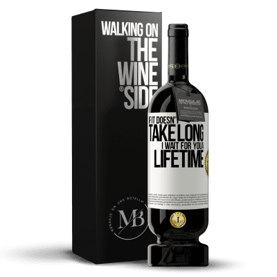 «If it doesn't take long, I wait for you a lifetime» Premium Edition MBS® Reserva