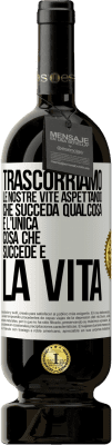 49,95 € Spedizione Gratuita | Vino rosso Edizione Premium MBS® Riserva Trascorriamo le nostre vite aspettando che succeda qualcosa e l'unica cosa che succede è la vita Etichetta Bianca. Etichetta personalizzabile Riserva 12 Mesi Raccogliere 2015 Tempranillo