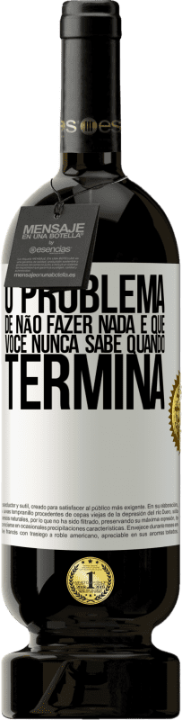 49,95 € Envio grátis | Vinho tinto Edição Premium MBS® Reserva O problema de não fazer nada é que você nunca sabe quando termina Etiqueta Branca. Etiqueta personalizável Reserva 12 Meses Colheita 2015 Tempranillo