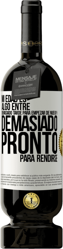 49,95 € Envío gratis | Vino Tinto Edición Premium MBS® Reserva Mi edad es algo entre… Demasiado tarde para empezar de nuevo y… demasiado pronto para rendirse Etiqueta Blanca. Etiqueta personalizable Reserva 12 Meses Cosecha 2015 Tempranillo