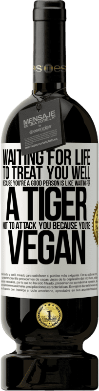 49,95 € Free Shipping | Red Wine Premium Edition MBS® Reserve Waiting for life to treat you well because you're a good person is like waiting for a tiger not to attack you because you're White Label. Customizable label Reserve 12 Months Harvest 2015 Tempranillo