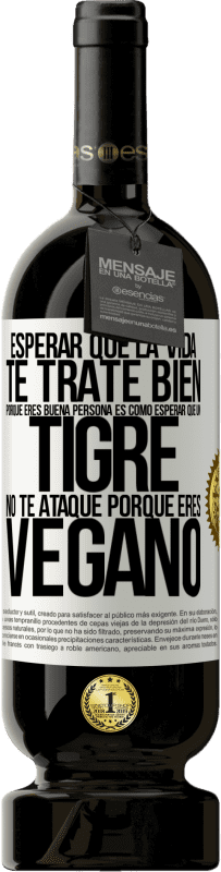 49,95 € Envío gratis | Vino Tinto Edición Premium MBS® Reserva Esperar que la vida te trate bien porque eres buena persona es como esperar que un tigre no te ataque porque eres vegano Etiqueta Blanca. Etiqueta personalizable Reserva 12 Meses Cosecha 2015 Tempranillo