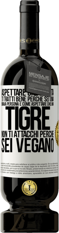 49,95 € Spedizione Gratuita | Vino rosso Edizione Premium MBS® Riserva Aspettare che la vita ti tratti bene perché sei una brava persona è come aspettare che una tigre non ti attacchi perché sei Etichetta Bianca. Etichetta personalizzabile Riserva 12 Mesi Raccogliere 2015 Tempranillo