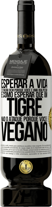 49,95 € Envio grátis | Vinho tinto Edição Premium MBS® Reserva Esperar a vida te tratar bem porque você é uma boa pessoa é como esperar que um tigre não o ataque porque você é vegano Etiqueta Branca. Etiqueta personalizável Reserva 12 Meses Colheita 2015 Tempranillo