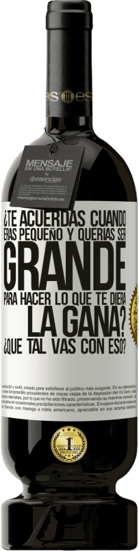 49,95 € Envío gratis | Vino Tinto Edición Premium MBS® Reserva ¿Te acuerdas cuando eras pequeño y querías ser grande para hacer lo que te diera la gana? ¿Qué tal vas con eso? Etiqueta Blanca. Etiqueta personalizable Reserva 12 Meses Cosecha 2015 Tempranillo