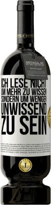 49,95 € Kostenloser Versand | Rotwein Premium Ausgabe MBS® Reserve Ich lese nicht, um mehr zu wissen, sondern um weniger unwissend zu sein Weißes Etikett. Anpassbares Etikett Reserve 12 Monate Ernte 2014 Tempranillo