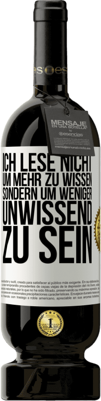 49,95 € Kostenloser Versand | Rotwein Premium Ausgabe MBS® Reserve Ich lese nicht, um mehr zu wissen, sondern um weniger unwissend zu sein Weißes Etikett. Anpassbares Etikett Reserve 12 Monate Ernte 2015 Tempranillo