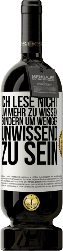 49,95 € Kostenloser Versand | Rotwein Premium Ausgabe MBS® Reserve Ich lese nicht, um mehr zu wissen, sondern um weniger unwissend zu sein Weißes Etikett. Anpassbares Etikett Reserve 12 Monate Ernte 2016 Tempranillo