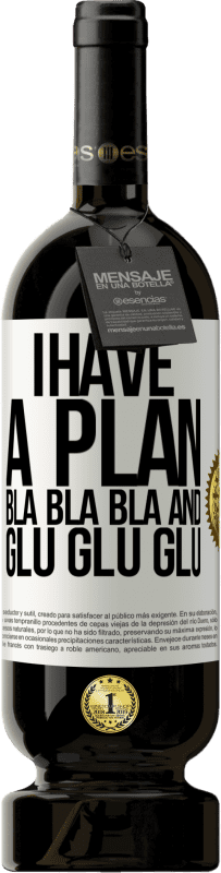49,95 € Free Shipping | Red Wine Premium Edition MBS® Reserve I have a plan: Bla Bla Bla and Glu Glu Glu White Label. Customizable label Reserve 12 Months Harvest 2016 Tempranillo