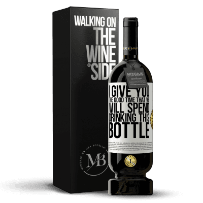 «I give you the good time that we will spend drinking this bottle» Premium Edition MBS® Reserve