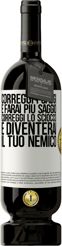 49,95 € Spedizione Gratuita | Vino rosso Edizione Premium MBS® Riserva Correggi i saggi e farai più saggio, correggi lo sciocco e diventerai il tuo nemico Etichetta Bianca. Etichetta personalizzabile Riserva 12 Mesi Raccogliere 2015 Tempranillo