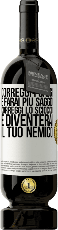 49,95 € Spedizione Gratuita | Vino rosso Edizione Premium MBS® Riserva Correggi i saggi e farai più saggio, correggi lo sciocco e diventerai il tuo nemico Etichetta Bianca. Etichetta personalizzabile Riserva 12 Mesi Raccogliere 2016 Tempranillo