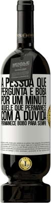 49,95 € Envio grátis | Vinho tinto Edição Premium MBS® Reserva A pessoa que pergunta é boba por um minuto. Aquele que permanece com a dúvida, permanece bobo para sempre Etiqueta Branca. Etiqueta personalizável Reserva 12 Meses Colheita 2015 Tempranillo