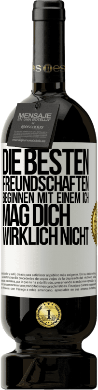 49,95 € Kostenloser Versand | Rotwein Premium Ausgabe MBS® Reserve Die besten Freundschaften beginnen mit einem Ich mag dich wirklich nicht Weißes Etikett. Anpassbares Etikett Reserve 12 Monate Ernte 2015 Tempranillo