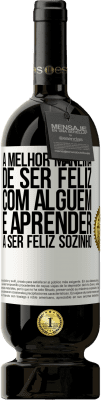 49,95 € Envio grátis | Vinho tinto Edição Premium MBS® Reserva A melhor maneira de ser feliz com alguém é aprender a ser feliz sozinho Etiqueta Branca. Etiqueta personalizável Reserva 12 Meses Colheita 2016 Tempranillo