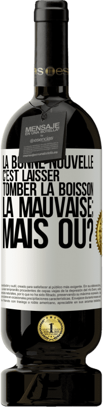 49,95 € Envoi gratuit | Vin rouge Édition Premium MBS® Réserve La bonne nouvelle c'est laisser tomber la boisson. La mauvaise; mais où? Étiquette Blanche. Étiquette personnalisable Réserve 12 Mois Récolte 2015 Tempranillo