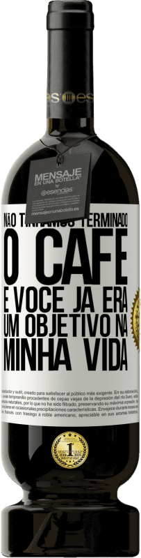 49,95 € Envio grátis | Vinho tinto Edição Premium MBS® Reserva Não tínhamos terminado o café e você já era um objetivo na minha vida Etiqueta Branca. Etiqueta personalizável Reserva 12 Meses Colheita 2015 Tempranillo