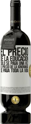 49,95 € Envío gratis | Vino Tinto Edición Premium MBS® Reserva El precio de la educación sólo se paga una vez. El precio de la ignorancia se paga toda la vida Etiqueta Blanca. Etiqueta personalizable Reserva 12 Meses Cosecha 2015 Tempranillo