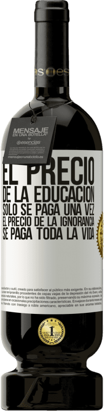 49,95 € Envío gratis | Vino Tinto Edición Premium MBS® Reserva El precio de la educación sólo se paga una vez. El precio de la ignorancia se paga toda la vida Etiqueta Blanca. Etiqueta personalizable Reserva 12 Meses Cosecha 2015 Tempranillo