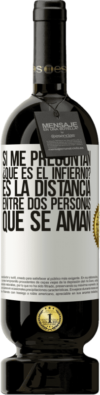 49,95 € Envío gratis | Vino Tinto Edición Premium MBS® Reserva Si me preguntan ¿Qué es el infierno? Es la distancia entre dos personas que se aman Etiqueta Blanca. Etiqueta personalizable Reserva 12 Meses Cosecha 2015 Tempranillo