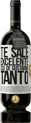 49,95 € Envío gratis | Vino Tinto Edición Premium MBS® Reserva Te sale excelente eso de gustarme tanto Etiqueta Blanca. Etiqueta personalizable Reserva 12 Meses Cosecha 2014 Tempranillo