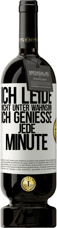 49,95 € Kostenloser Versand | Rotwein Premium Ausgabe MBS® Reserve Ich leide nicht unter Wahnsinn,ich genieße jede Minute Weißes Etikett. Anpassbares Etikett Reserve 12 Monate Ernte 2015 Tempranillo