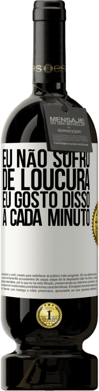 49,95 € Envio grátis | Vinho tinto Edição Premium MBS® Reserva Eu não sofro de loucura ... eu gosto disso a cada minuto Etiqueta Branca. Etiqueta personalizável Reserva 12 Meses Colheita 2015 Tempranillo