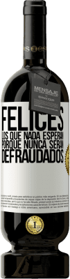 49,95 € Envío gratis | Vino Tinto Edición Premium MBS® Reserva Felices los que nada esperan, porque nunca serán defraudados Etiqueta Blanca. Etiqueta personalizable Reserva 12 Meses Cosecha 2014 Tempranillo