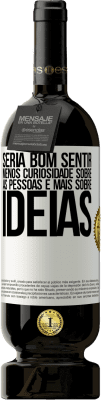 49,95 € Envio grátis | Vinho tinto Edição Premium MBS® Reserva Seria bom sentir menos curiosidade sobre as pessoas e mais sobre idéias Etiqueta Branca. Etiqueta personalizável Reserva 12 Meses Colheita 2014 Tempranillo