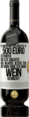 49,95 € Kostenloser Versand | Rotwein Premium Ausgabe MBS® Reserve Ich habe einen Geldbeutel mit 500 Euro gefunden. Und ich dachte: Was würde Jesus tun? Und dann habe ich daraus Wein gemacht Weißes Etikett. Anpassbares Etikett Reserve 12 Monate Ernte 2014 Tempranillo