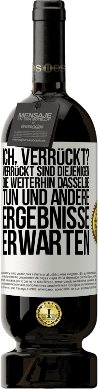 49,95 € Kostenloser Versand | Rotwein Premium Ausgabe MBS® Reserve Ich, verrückt? Verrückt sind diejenigen, die weiterhin dasselbe tun und andere Ergebnisse erwarten Weißes Etikett. Anpassbares Etikett Reserve 12 Monate Ernte 2015 Tempranillo