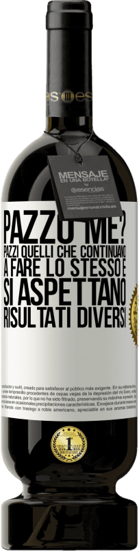 49,95 € Spedizione Gratuita | Vino rosso Edizione Premium MBS® Riserva pazzo me? Pazzi quelli che continuano a fare lo stesso e si aspettano risultati diversi Etichetta Bianca. Etichetta personalizzabile Riserva 12 Mesi Raccogliere 2015 Tempranillo