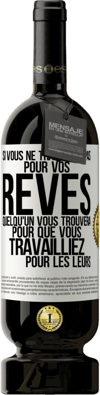 49,95 € Envoi gratuit | Vin rouge Édition Premium MBS® Réserve Si vous ne travaillez pas pour vos rêves quelqu'un vous trouvera pour que vous travailliez pour les leurs Étiquette Blanche. Étiquette personnalisable Réserve 12 Mois Récolte 2015 Tempranillo